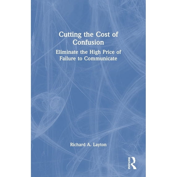 Cutting the Cost of Confusion: Eliminate the High Price of Failure to Communicate, (Paperback)