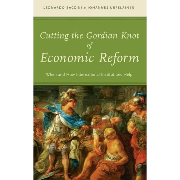 Cutting the Gordian Knot of Economic Reform: When and How International Institutions Help, (Hardcover)