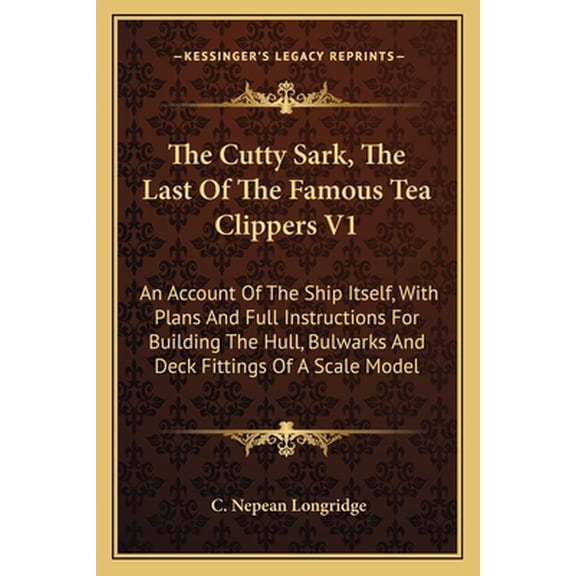 The Cutty Sark, The Last Of The Famous Tea Clippers V1: An Account Of The Ship Itself, With Plans And Full Instructions For Building The Hull, Bulwarks And Deck Fittings Of A Scale Model Paperback C