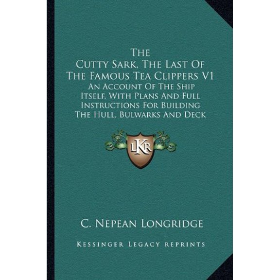 The Cutty Sark, The Last Of The Famous Tea Clippers V1: An Account Of The Ship Itself, With Plans And Full Instructions For Building The Hull, Bulwarks And Deck Fittings Of A Scale Model Paperback C