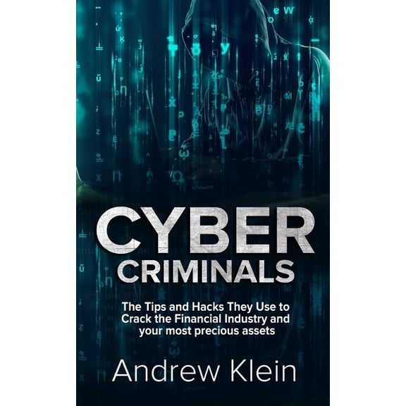 Cyber Criminals: The Tips and Hacks They Use to Crack the Financial Industry and your most precious assets (Paperback)