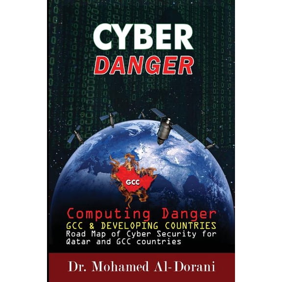 Cyber Danger, GCC Countries Qatar: Computing Danger GCC Developing Countries Road Map for Cyber Security for Qatar and GCC Countries Paperback 1518785824 9781518785825 Dr. Mohammed Al-Dorani