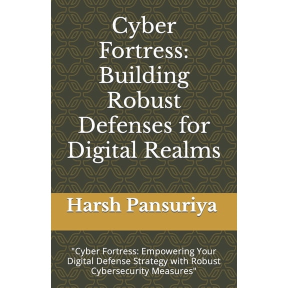 Cyber Fortress: Building Robust Defenses for Digital Realms: "Cyber Fortress: Empowering Your Digital Defense Strategy with Robust Cybersecurity Measures" (Paperback)
