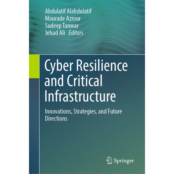 Cyber Resilience and Critical Infrastructure: Innovations, Strategies, and Future Directions, (Hardcover)