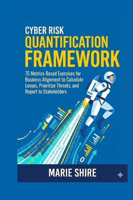 Cyber Risk Quantification Framework: 75 Metrics-Based Exercises for ...