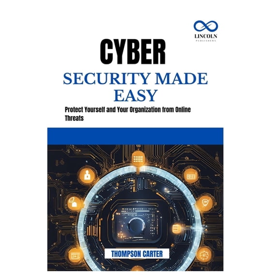 Cyber Security Made Easy: Protect Yourself and Your Organization from Online Threats, (Paperback)