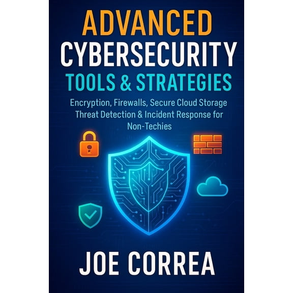 Cyber Shield Academy Advanced Cybersecurity Tools & Strategies: Encryption, Firewalls, Secure Cloud Storage, Threat Detection & Incident Resp, Book 9, (Paperback)