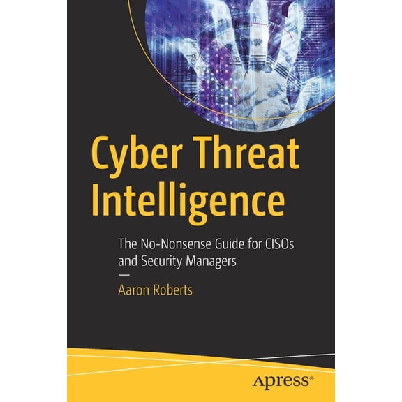 Cyber Threat Intelligence: The No-Nonsense Guide for Cisos and Security Managers, (Paperback)