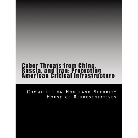 Cyber Threats from China, Russia, and Iran : Protecting American Critical Infrastructure