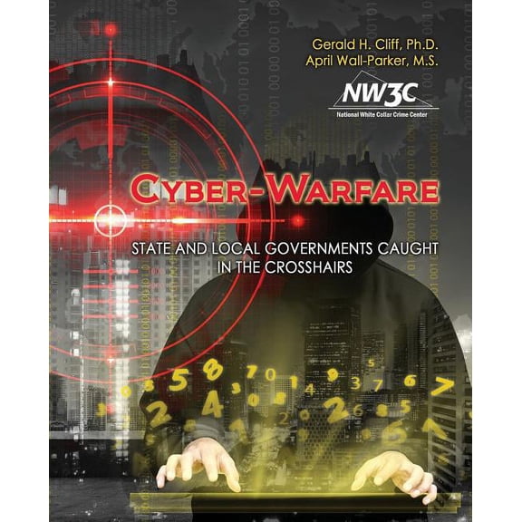 Cyber-Warfare: State and Local Governments Caught in the Crosshairs, (Paperback)