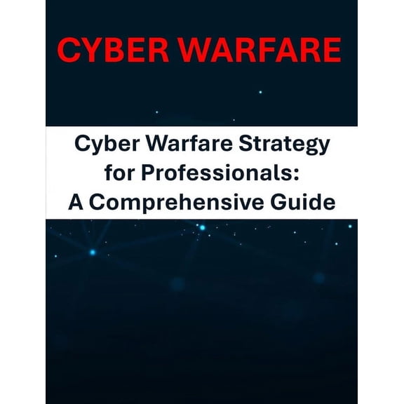 Cyber Warfare Strategy for Professionals: A Comprehensive Guide-Tactics Assessing Vulnerabilities Healthcare Financial G, (Paperback)