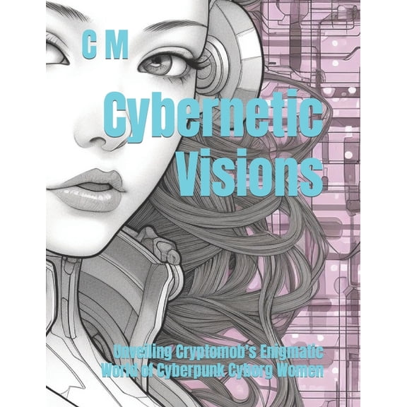 Cybernetic Visions: Unveiling Cryptomob's Enigmatic World of Cyberpunk Cyborg Women, (Paperback)