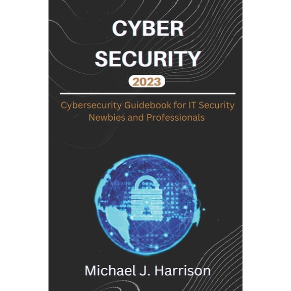 Cybersecurity: A Cybersecurity Guidebook for IT Security Newbies and Professionals (Paperback)