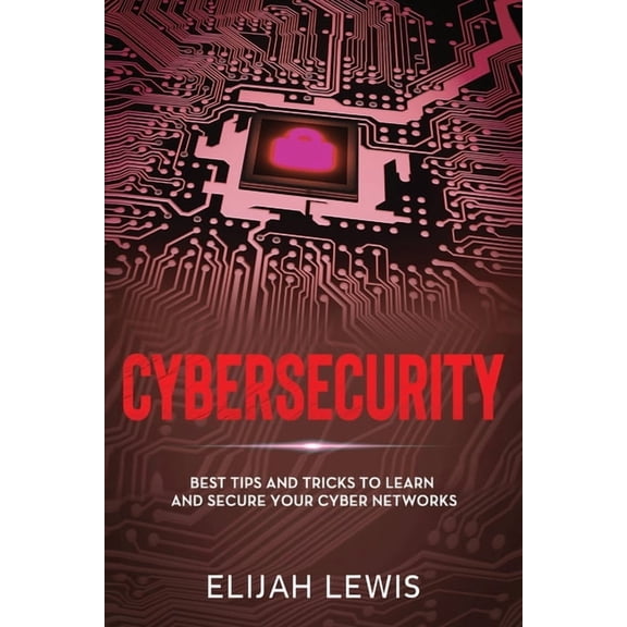 Cybersecurity: Best Tips and Tricks to Learn and Secure Your Cyber Networks (Paperback) by Elijah Lewis