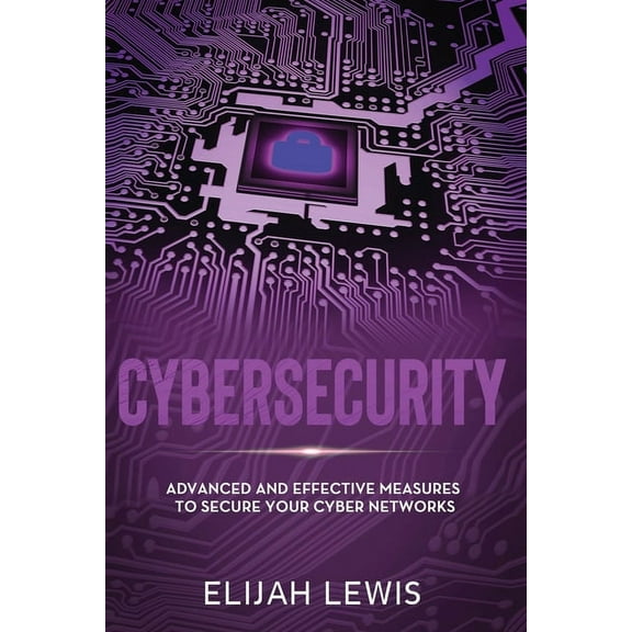 Cybersecurity: Cybersecurity: Advanced and Effective Measures to Secure Your Cyber Networks (Paperback)