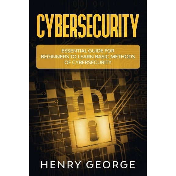 Cybersecurity: Essential Guide for Beginners to Learn Basic Methods of Cybersecurity (Paperback) by Henry George