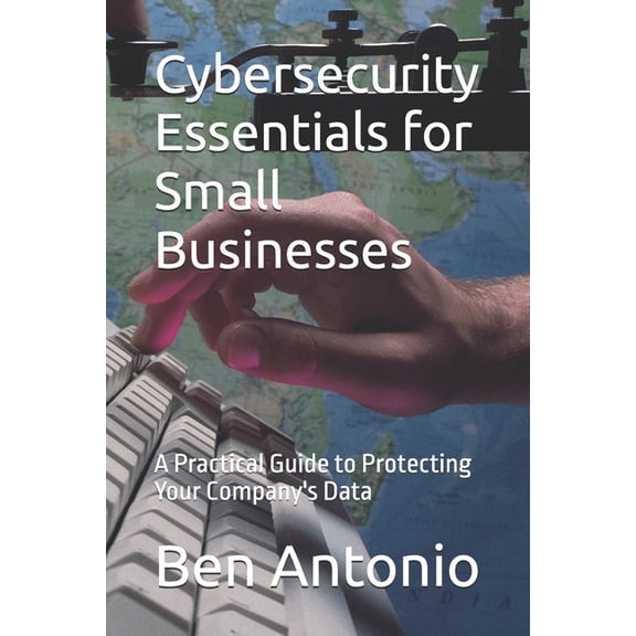 Cybersecurity Essentials for Small Businesses: A Practical Guide to Protecting Your Company's Data, (Paperback)