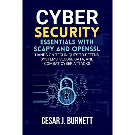 The Tech Builders Guide Cybersecurity Essentials with Scapy and OpenSSL: Hands-On Techniques to Defend Systems, Secure Data, and Combat Cyber At, (Paperback)