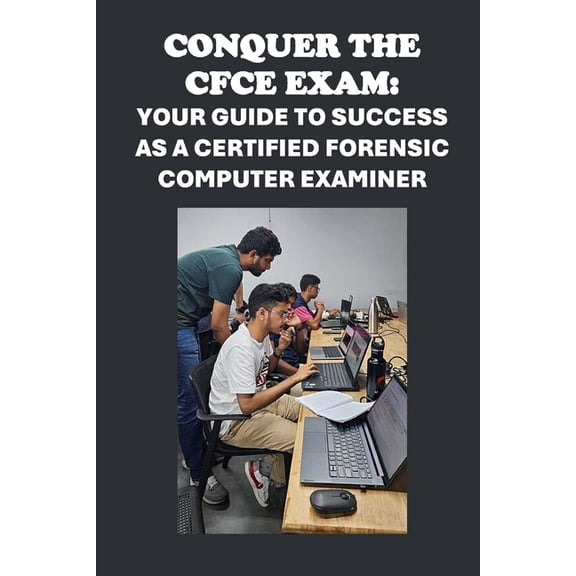Cybersecurity Exams Conquer the CFCE Exam: Your Guide to Success as a Certified Forensic Computer Examiner, (Paperback)
