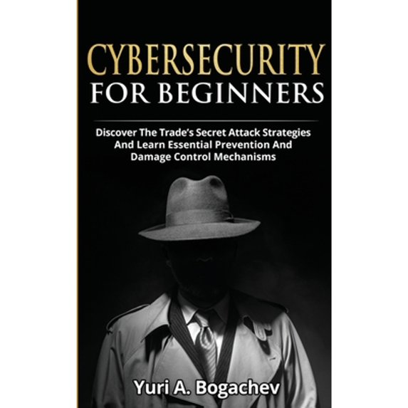 Cybersecurity For Beginners: Discover the Trade's Secret Attack Strategies And Learn Essential Prevention And Damage Control Mechanism (Paperback)