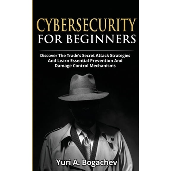 Cybersecurity For Beginners: Discover the Trade's Secret Attack Strategies And Learn Essential Prevention And Damage Control Mechanism (Paperback)