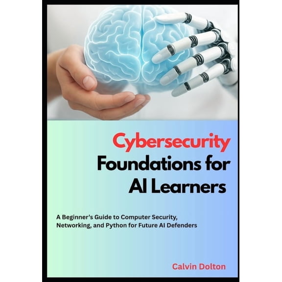 AI Security Mastery Cybersecurity Foundations for AI Learners: A Beginner's Guide to Computer Security, Networking, and Python for Future AI, Book 1, (Paperback)