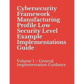 Cybersecurity Framework Manufacturing Profile Low Security Level Example Implementations Guide: Volume 1 General Implementation Guidance Paperback 1070789429 9781070789422 National Institute of