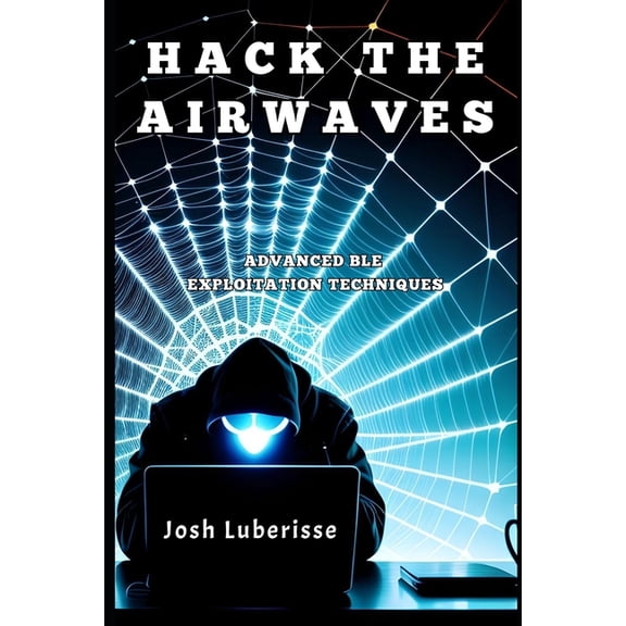 Cybersecurity Hack the Airwaves: Advanced BLE Exploitation Techniques, (Paperback)