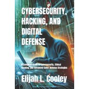 Cybersecurity, Hacking, and Digital Defense A Complete Guide to Cybersecurity, Ethical Hacking, and Advanced Cyber Defe, Paperback