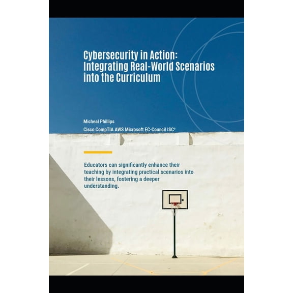 Cybersecurity In Action: Integrating Real-World Scenarios into The Cirriculum, (Paperback)