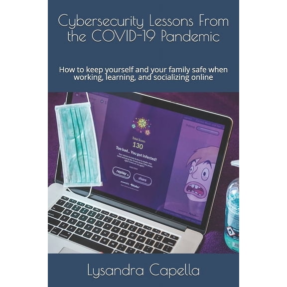 Cybersecurity Lessons From the COVID-19 Pandemic: How to keep yourself and your family safe when working, learning, and , (Paperback)