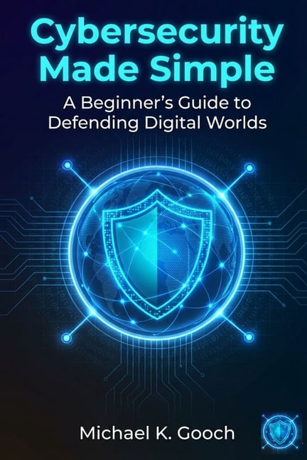 Cybersecurity Made Simple: : A Beginner's Guide to Defending Digital ...