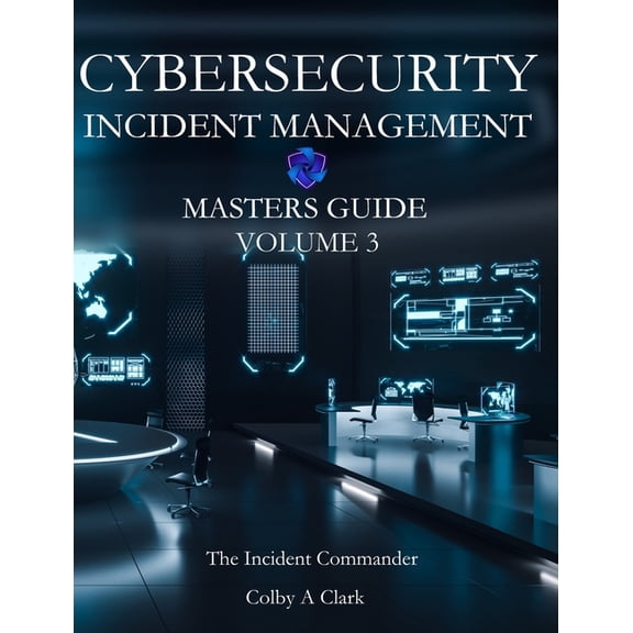 Cybersecurity Masters Guides CYBERSECURITY INCIDENT MANAGEMENT MASTERS GUIDE - Volume 3: The Incident Commander, Book 3, (Paperback)