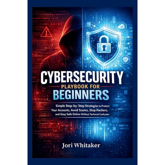 Cybersecurity Playbook for Beginners: Simple Step-by-Step Strategies to Protect Your Accounts, Avoid Scams, Stop Hackers, (Paperback)