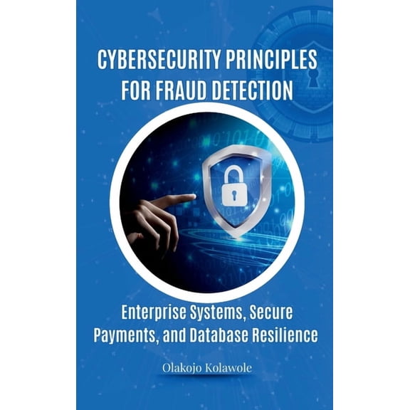 Cybersecurity Principles for Fraud Detection: Enterprise Systems, Secure Payments, and Database Resilience, (Hardcover)