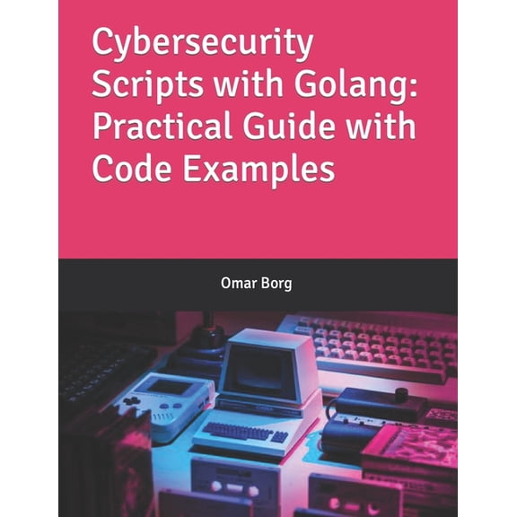 Cybersecurity Scripts with Golang: Practical Guide with Code Examples, (Paperback)