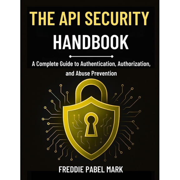 Cybersecurity, Security and Encryption M The API Security Handbook: A Complete Guide to Authentication, Authorization, and Abuse Prevention, (Paperback)