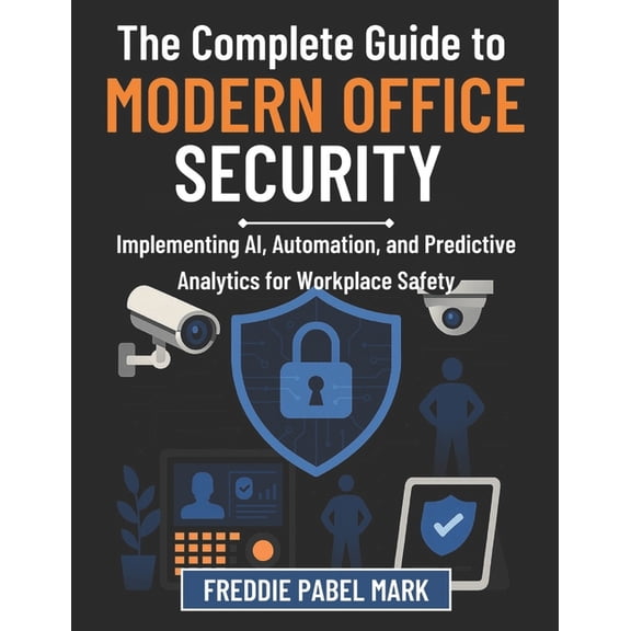 Cybersecurity, Security and Encryption M The Complete Guide to Modern Office Security: Implementing AI, Automation, and Predictive Analytics for Workplace Safety, (Paperback)