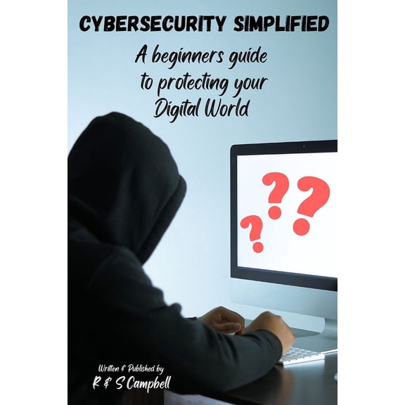 Cybersecurity Simplified: A Beginners Guide to Protecting Your Digital World (Paperback)