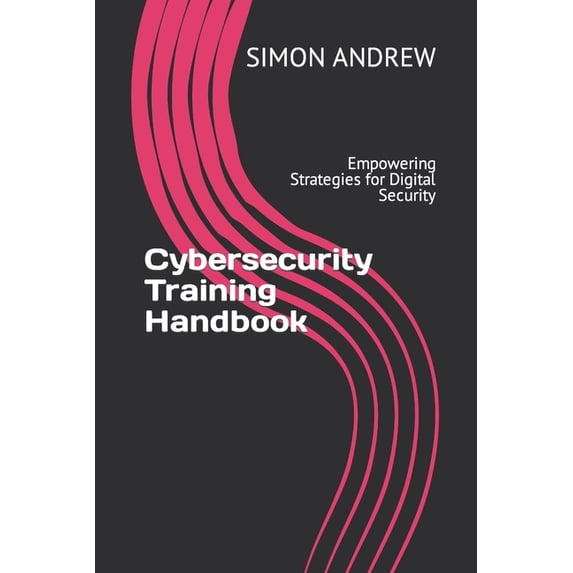 Cybersecurity Training Handbook: Empowering Strategies for Digital Security, (Paperback)