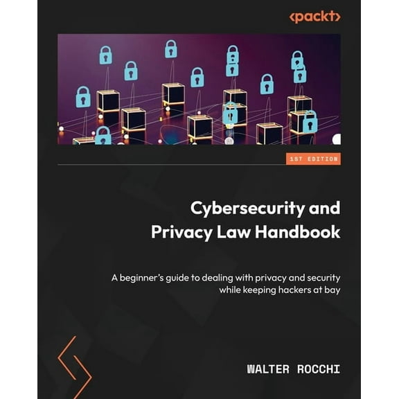 Cybersecurity and Privacy Law Handbook: A beginner's guide to dealing with privacy and security while keeping hackers at bay (Paperback)