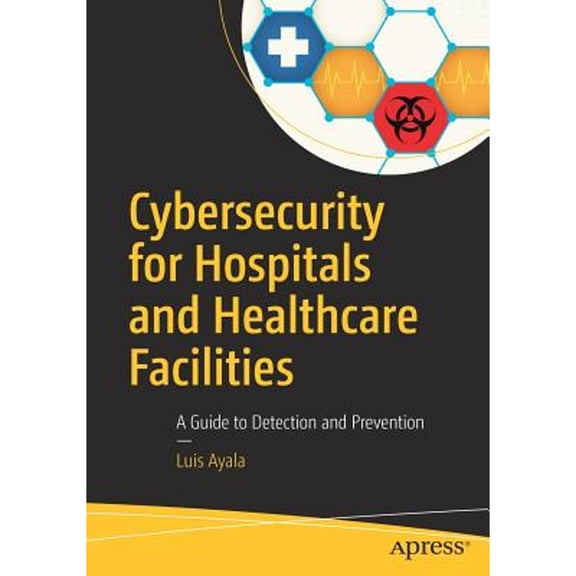 Pre-Owned Cybersecurity for Hospitals and Healthcare Facilities: A Guide to Detection and Prevention (Paperback) 1484221540 9781484221549