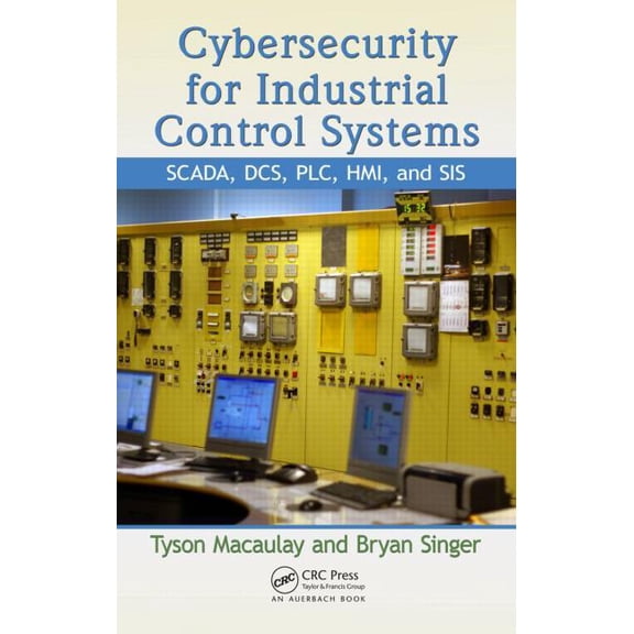 Cybersecurity for Industrial Control Systems: Scada, Dcs, Plc, Hmi, and Sis, (Hardcover)