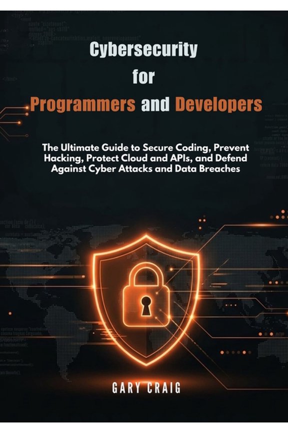 Cybersecurity for Programmers and Developers: The Ultimate Guide to Secure Coding, Prevent Hacking, Protect Cloud and AP, (Paperback)
