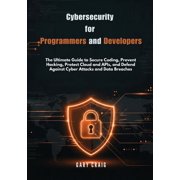 Cybersecurity for Programmers and Developers The Ultimate Guide to Secure Coding, Prevent Hacking, Protect Cloud and AP, Paperback