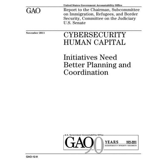 Cybersecurity human capital: initiatives need better planning and coordination: report to the Chairman, Subcommittee on Immigration, Refugees, and Border Security, Committee on the Judiciary, U.S. Sen