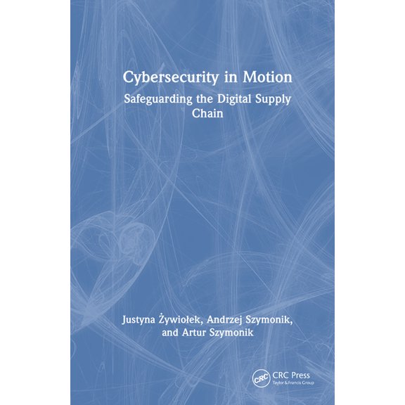 Cybersecurity in Motion: Safeguarding the Digital Supply Chain, (Hardcover)