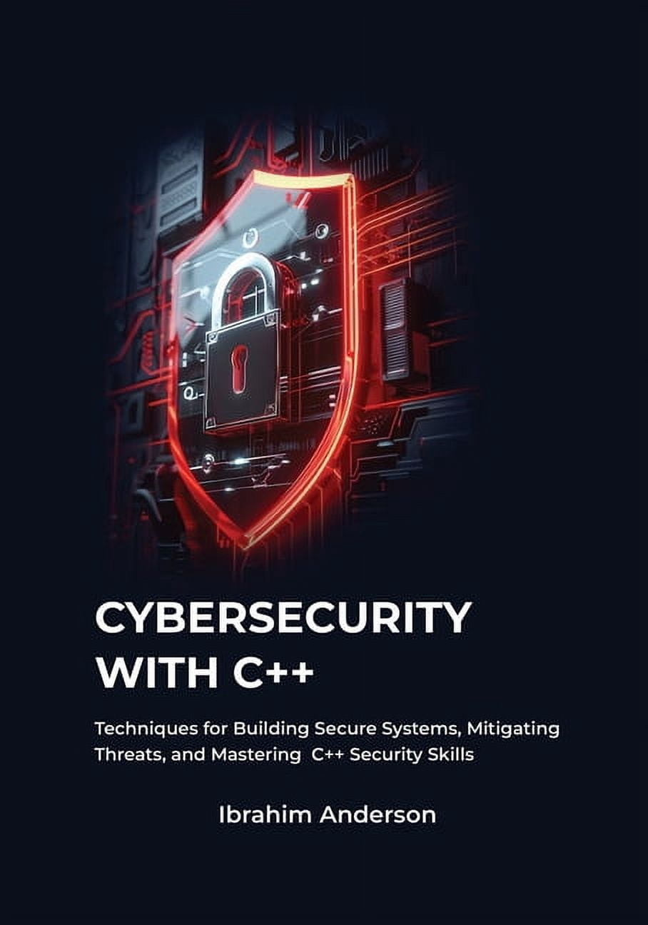 Cybersecurity with C++: Gaining Essential Techniques for Building ...