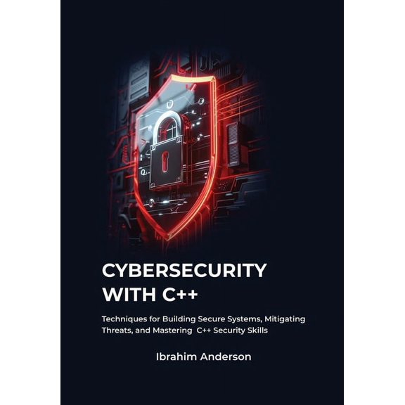 Cybersecurity with C++: Gaining Essential Techniques for Building Secure Systems, Defending Against Threats, and Enhanci, (Paperback)