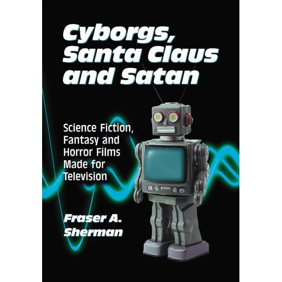 Cyborgs, Santa Claus and Satan: Science Fiction, Fantasy and Horror Films Made for Television, (Paperback)